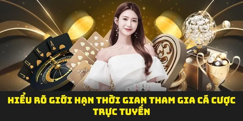 Hiểu rõ giới hạn thời gian tham gia cá cược trực tuyến