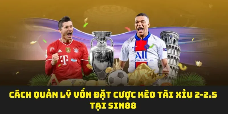 Cách quản lý vốn đặt cược kèo tài xỉu 2-2.5 tại SIN88