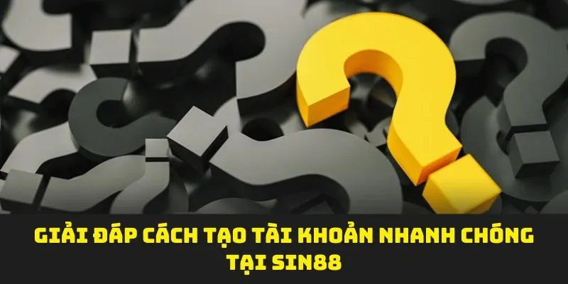 Giải đáp cách tạo tài khoản nhanh chóng tại SIN88