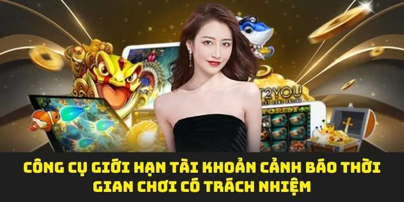 Công cụ giới hạn tài khoản cảnh báo thời gian chơi có trách nhiệm